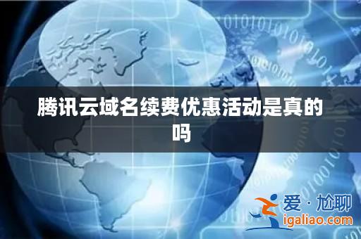 騰訊云域名續費優惠活動是真的嗎? 騰訊云域名續費優惠活動是真的嗎?