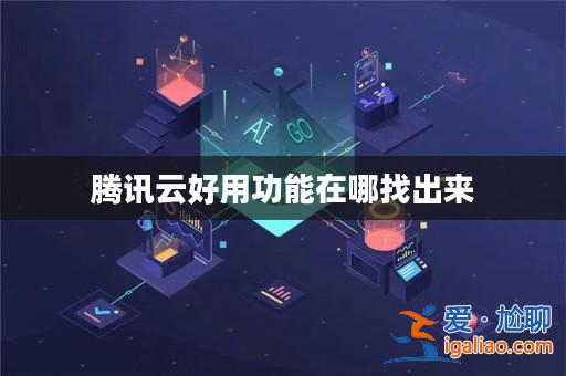 騰訊云好用功能在哪找出來? 騰訊云好用功能在哪找出來?