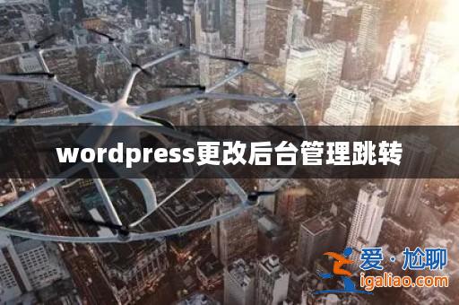 wordpress更改后臺管理跳轉(zhuǎn)？