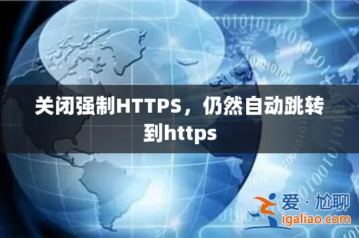 關閉強制HTTPS,仍然自動跳轉到https? 關閉強制HTTPS,仍然自動跳轉到https?