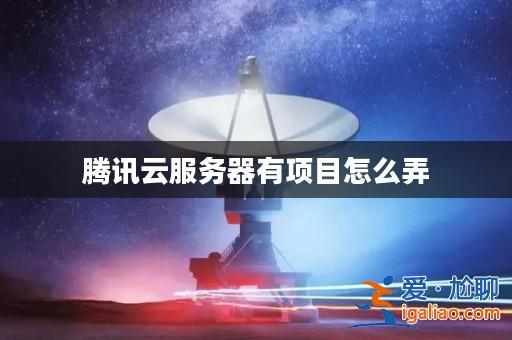 騰訊云服務器有項目怎么弄？