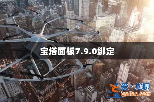 寶塔面板7.9.0綁定? 寶塔面板7.9.0綁定?