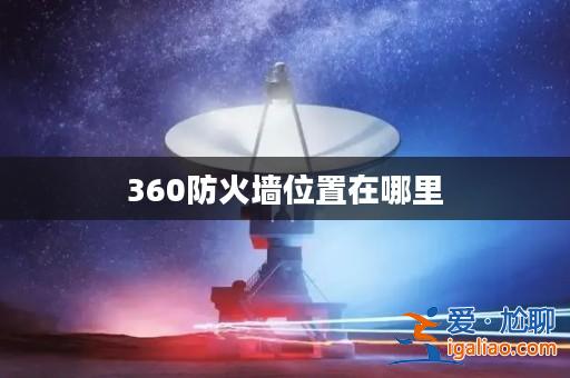 360防火墻位置在哪里? 360防火墻位置在哪里?