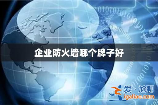 企業防火墻哪個牌子好? 企業防火墻哪個牌子好?