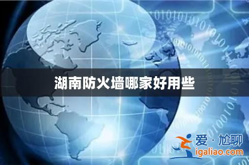 湖南防火墻哪家好用些？