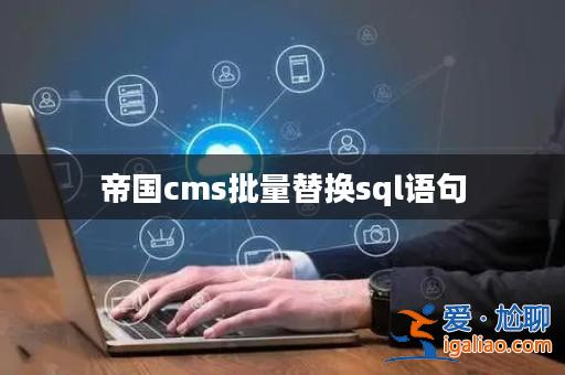 帝國cms批量替換sql語句? 帝國cms批量替換sql語句?