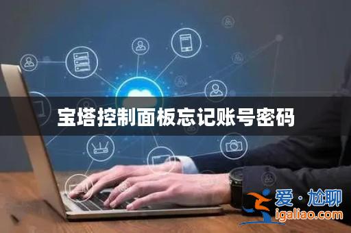 寶塔控制面板忘記賬號(hào)密碼? 寶塔控制面板忘記賬號(hào)密碼?