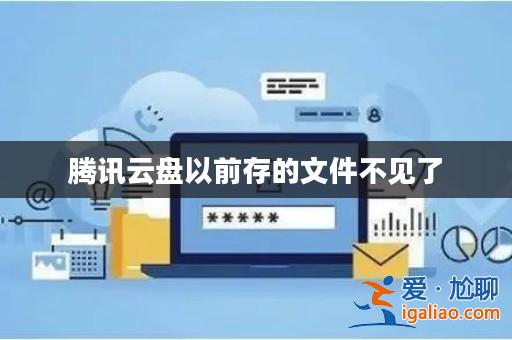 騰訊云盤以前存的文件不見了? 騰訊云盤以前存的文件不見了?