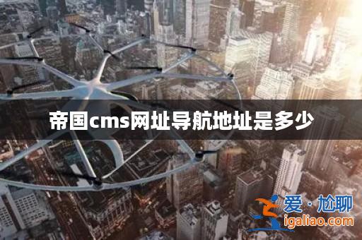 帝國cms網址導航地址是多少? 帝國cms網址導航地址是多少?