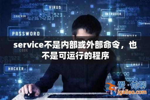 service不是內(nèi)部或外部命令，也不是可運(yùn)行的程序？
