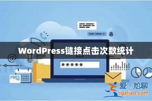 WordPress鏈接點擊次數統計? WordPress鏈接點擊次數統計?
