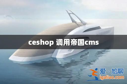 ceshop 調用帝國cms? ceshop 調用帝國cms?