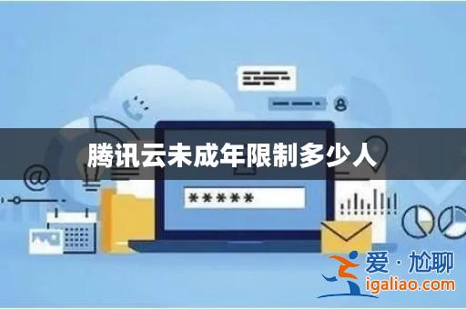 騰訊云未成年限制多少人？