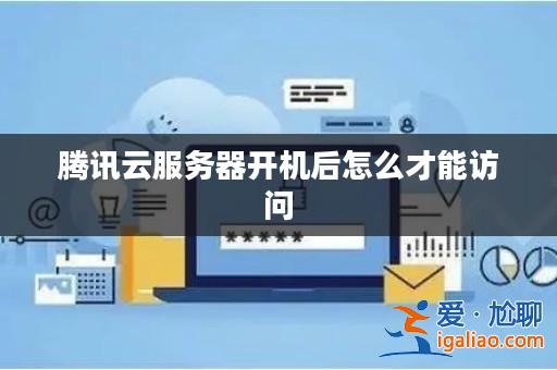 騰訊云服務器開機后怎么才能訪問？