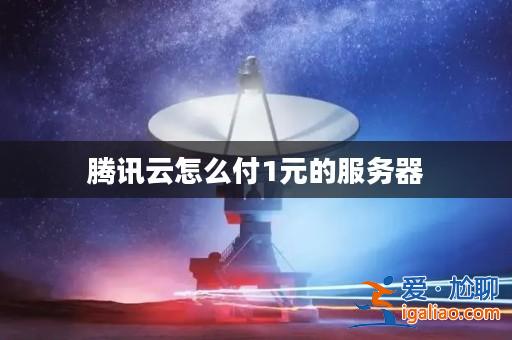 騰訊云怎么付1元的服務器？