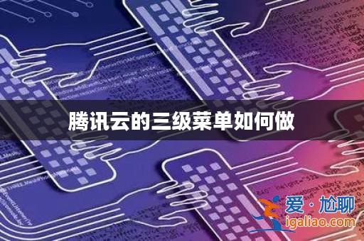 騰訊云的三級菜單如何做？