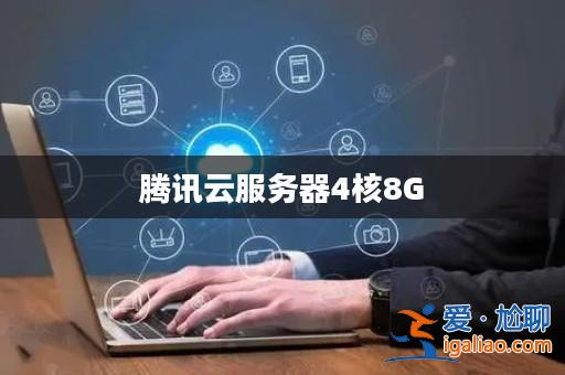 騰訊云服務(wù)器4核8G? 騰訊云服務(wù)器4核8G?