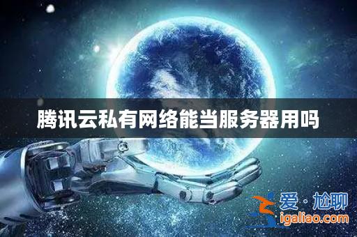 騰訊云私有網絡能當服務器用嗎？