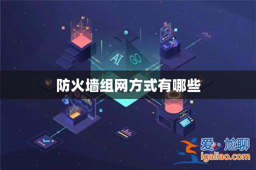 防火墻組網方式有哪些? 防火墻組網方式有哪些?