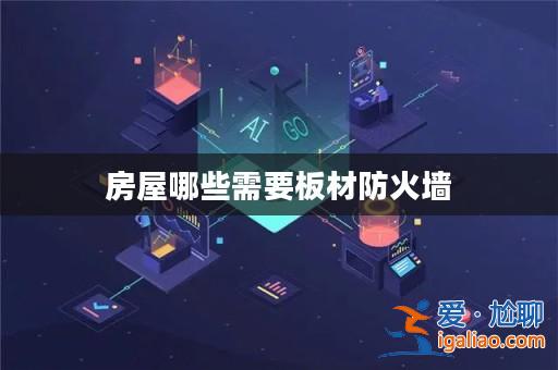 房屋哪些需要板材防火墻? 房屋哪些需要板材防火墻?