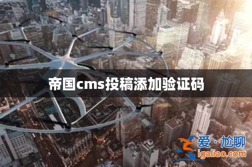帝國cms投稿添加驗證碼？