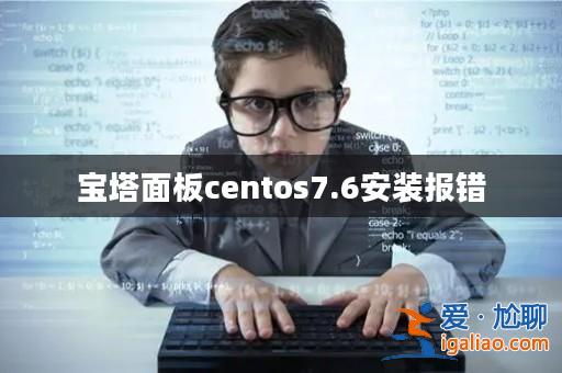 寶塔面板centos7.6安裝報錯? 寶塔面板centos7.6安裝報錯?