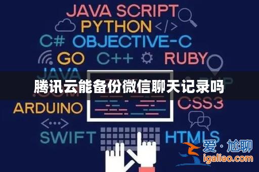 騰訊云能備份微信聊天記錄嗎? 騰訊云能備份微信聊天記錄嗎?