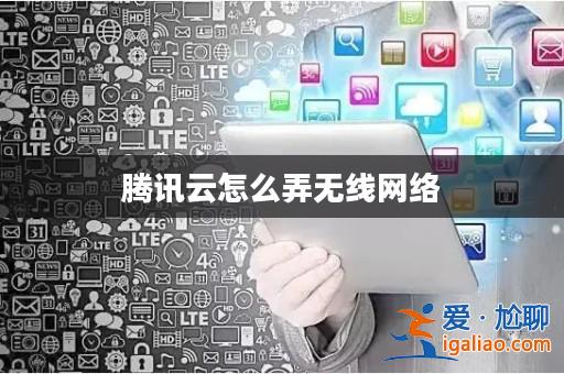 騰訊云怎么弄無線網絡? 騰訊云怎么弄無線網絡?