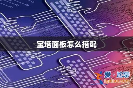 寶塔面板怎么搭配? 寶塔面板怎么搭配?