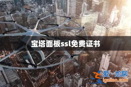 寶塔面板ssl免費證書? 寶塔面板ssl免費證書?