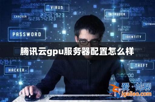 騰訊云gpu服務(wù)器配置怎么樣? 騰訊云gpu服務(wù)器配置怎么樣?