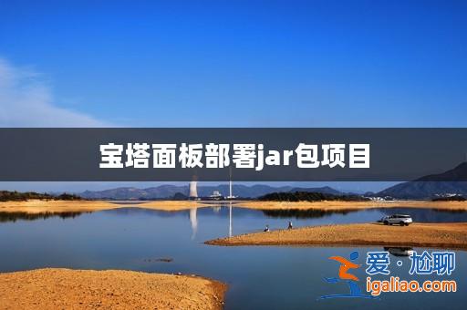 寶塔面板部署jar包項目? 寶塔面板部署jar包項目?