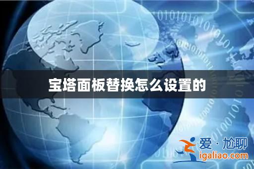 寶塔面板替換怎么設置的? 寶塔面板替換怎么設置的?