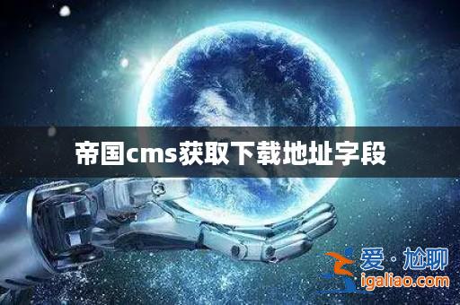 帝國cms獲取下載地址字段? 帝國cms獲取下載地址字段?