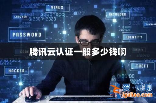 騰訊云認證一般多少錢啊? 騰訊云認證一般多少錢啊?