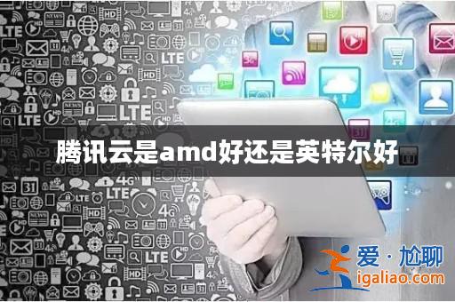 騰訊云是amd好還是英特爾好? 騰訊云是amd好還是英特爾好?