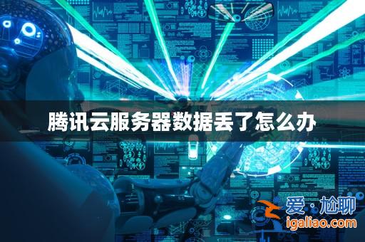 騰訊云服務器數據丟了怎么辦? 騰訊云服務器數據丟了怎么辦?