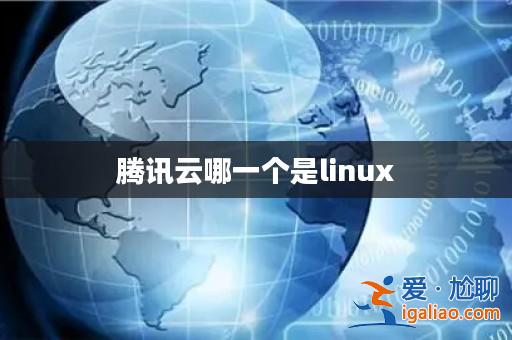 騰訊云哪一個(gè)是linux? 騰訊云哪一個(gè)是linux?