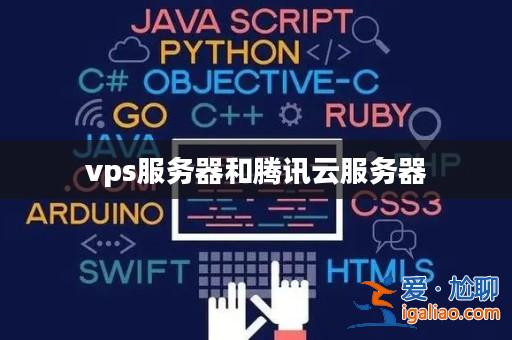 vps服務器和騰訊云服務器? vps服務器和騰訊云服務器?