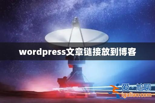 wordpress文章鏈接放到博客? wordpress文章鏈接放到博客?