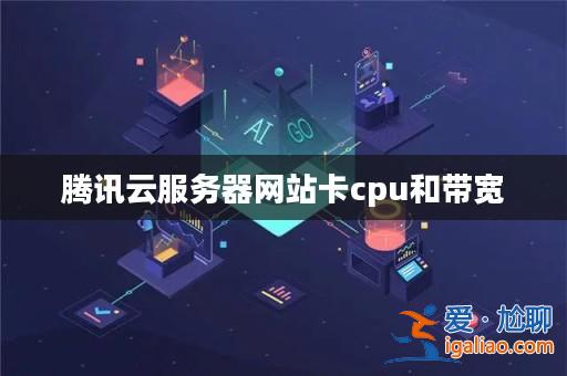 騰訊云服務(wù)器網(wǎng)站卡cpu和帶寬? 騰訊云服務(wù)器網(wǎng)站卡cpu和帶寬?