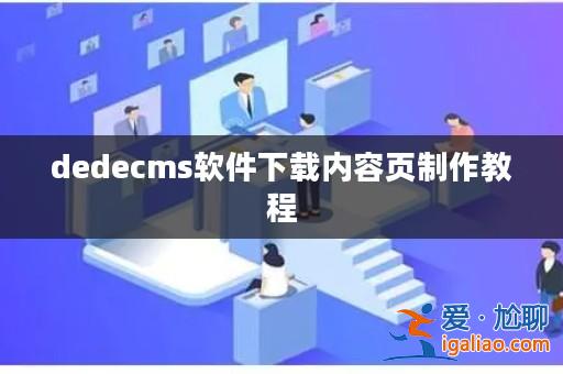 dedecms軟件下載內容頁制作教程？