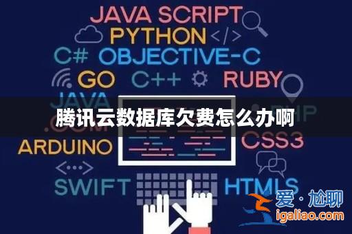 騰訊云數據庫欠費怎么辦啊? 騰訊云數據庫欠費怎么辦啊?