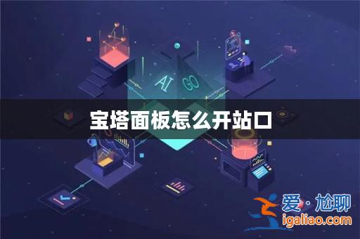 寶塔面板怎么開站口? 寶塔面板怎么開站口?