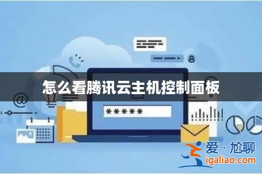 怎么看騰訊云主機控制面板? 怎么看騰訊云主機控制面板?
