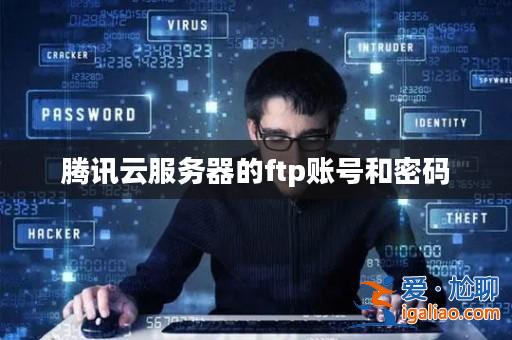 騰訊云服務器的ftp賬號和密碼? 騰訊云服務器的ftp賬號和密碼?