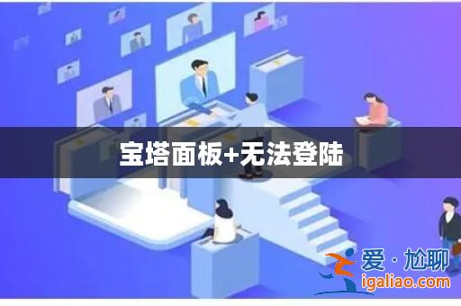 寶塔面板+無法登陸? 寶塔面板+無法登陸?