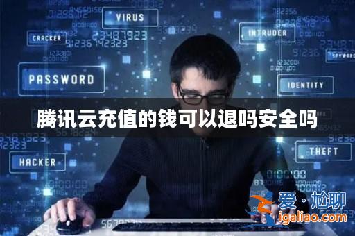 騰訊云充值的錢可以退嗎安全嗎? 騰訊云充值的錢可以退嗎安全嗎?