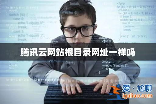 騰訊云網站根目錄網址一樣嗎? 騰訊云網站根目錄網址一樣嗎?