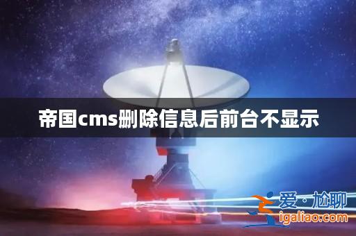 帝國cms刪除信息后前臺不顯示？